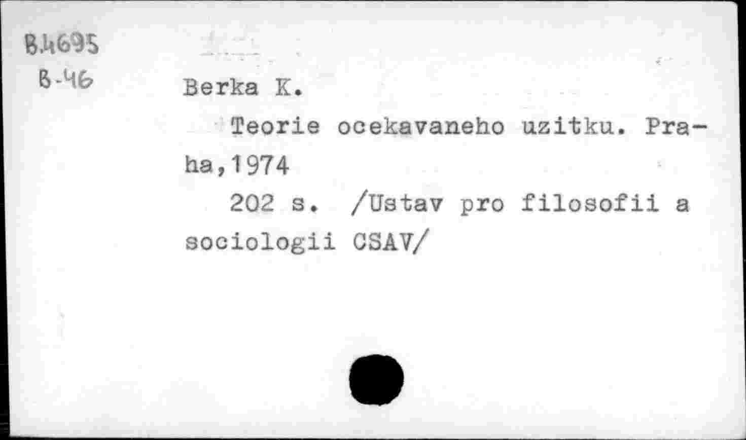 ﻿BA695
Berka K.
Teorie ocekavaneho uzitku. Praha, 1974
202 s. /Ustav pro filosofii a sociologii CSAV/